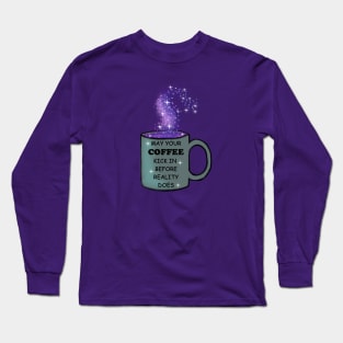 May your coffee kick in before reality does Long Sleeve T-Shirt